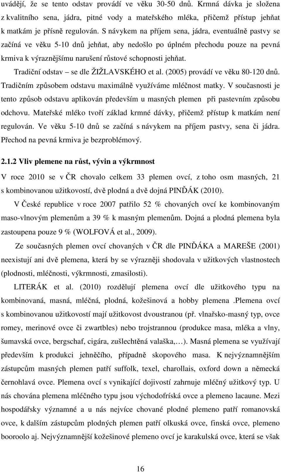 Tradiční odstav se dle ŽIŽLAVSKÉHO et al. (2005) provádí ve věku 80-120 dnů. Tradičním způsobem odstavu maximálně využíváme mléčnost matky.