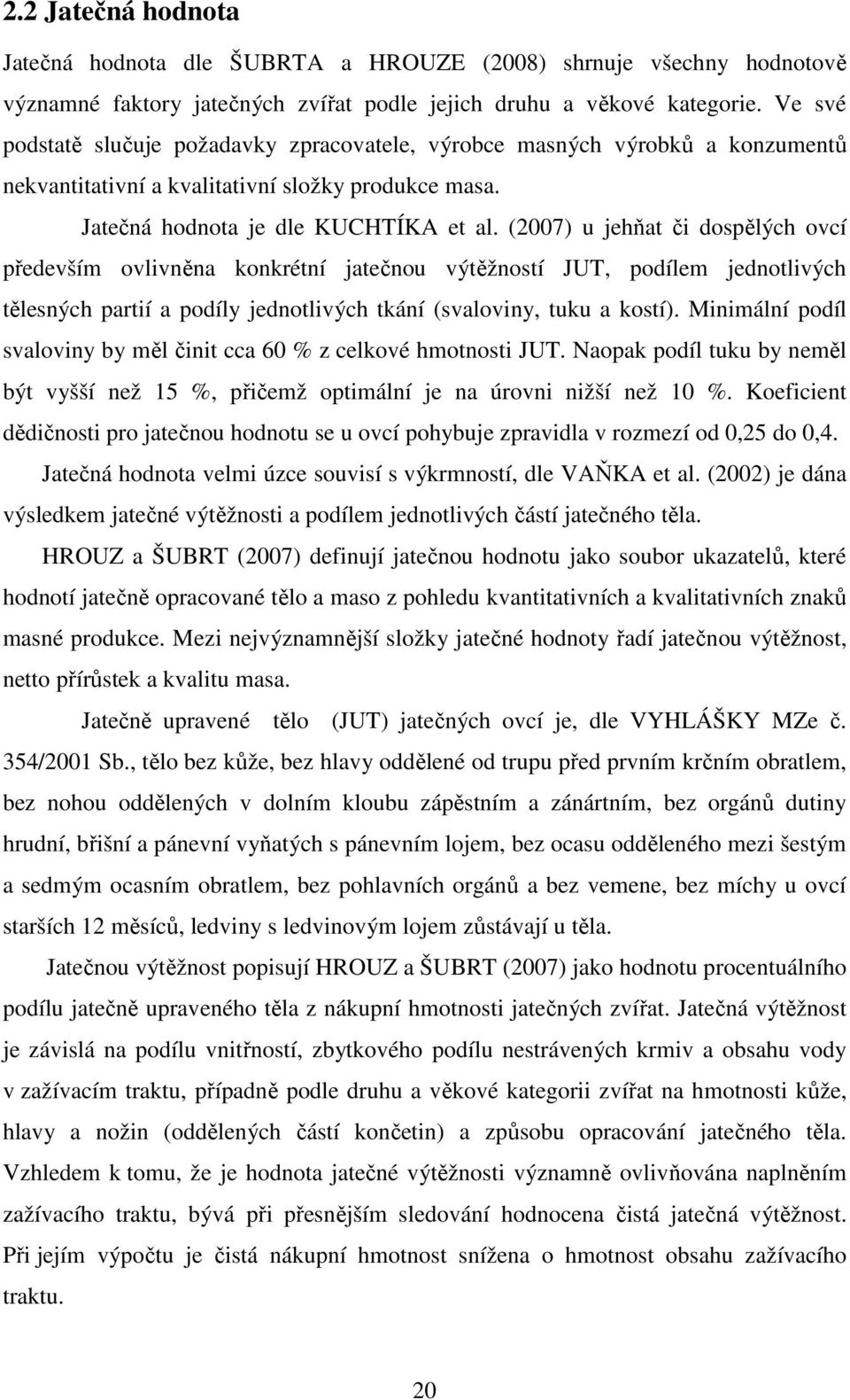 (2007) u jehňat či dospělých ovcí především ovlivněna konkrétní jatečnou výtěžností JUT, podílem jednotlivých tělesných partií a podíly jednotlivých tkání (svaloviny, tuku a kostí).