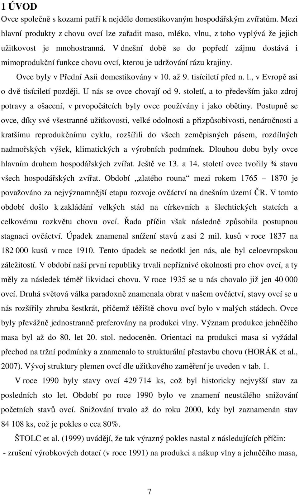 V dnešní době se do popředí zájmu dostává i mimoprodukční funkce chovu ovcí, kterou je udržování rázu krajiny. Ovce byly v Přední Asii domestikovány v 10. až 9. tisíciletí před n. l.