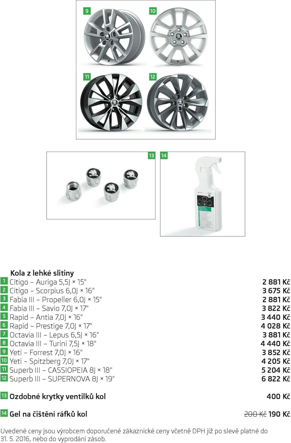 Forrest 7,0J 16" 3 852 Kč 10 Yeti Spitzberg 7,0J 17" 4 205 Kč 11 Superb III CASSIOPEIA 8J 18" 5 204 Kč 12 Superb III SUPERNOVA 8J 19" 6 822 Kč 13 Ozdobné krytky ventilků