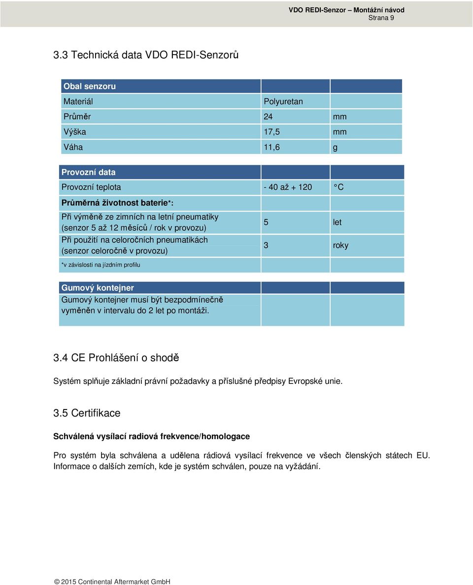 zimních na letní pneumatiky (senzor 5 až 12 měsíců / rok v provozu) Při použití na celoročních pneumatikách (senzor celoročně v provozu) 5 let 3 roky *v závislosti na jízdním profilu Gumový kontejner