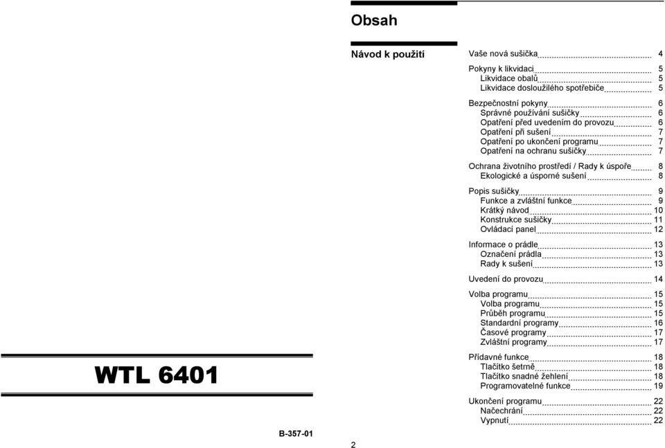 sušičky 9 Funkce a zvláštní funkce 9 Krátký návod 10 Konstrukce sušičky 11 Ovládací panel 12 Informace o prádle 13 Označení prádla 13 Rady k sušení 13 Uvedení do provozu 14 Volba programu 15 Volba