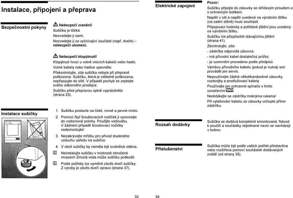 Sušičku, která je viditelně poškozena, nepřipojujte do sítě. V případě pochyb se zeptejte svého odborného prodejce. Sušičku před přepravou úplně vyprázdněte (strana 23). 1.