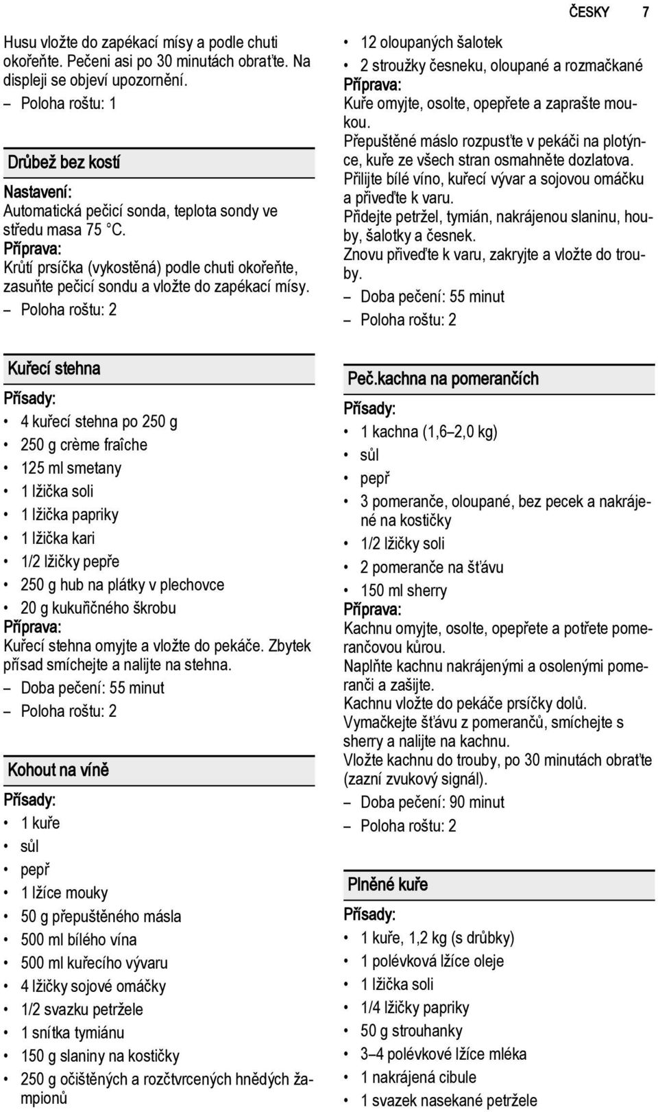 Kuřecí stehna 4 kuřecí stehna po 250 g 250 g crème fraîche 125 ml smetany 1 lžička soli 1 lžička papriky 1 lžička kari 1/2 lžičky pepře 250 g hub na plátky v plechovce 20 g kukuřičného škrobu Kuřecí