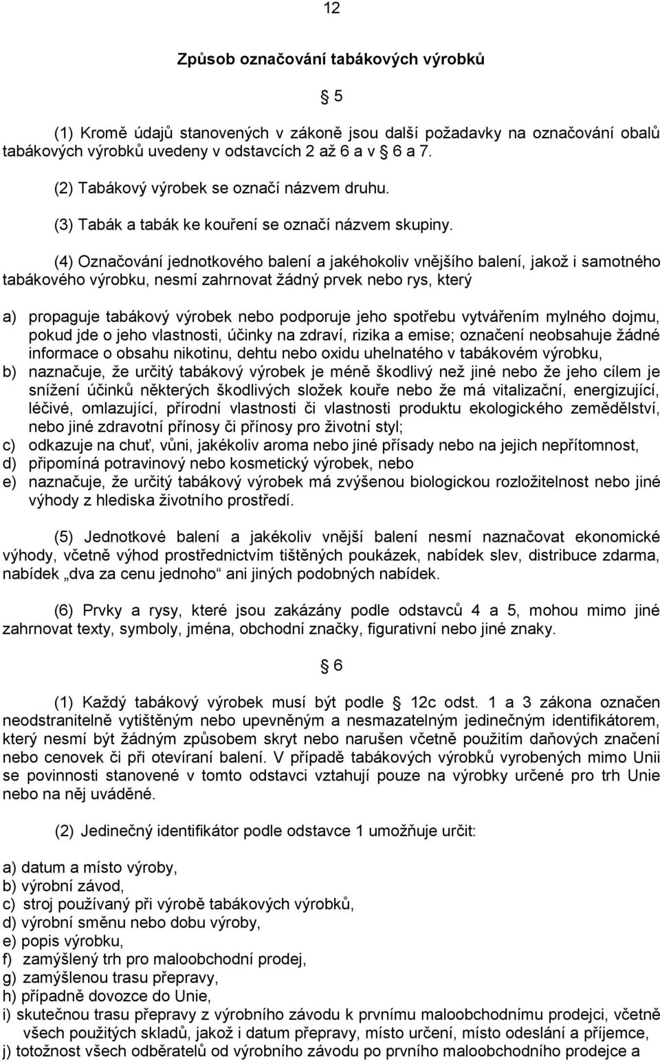 (4) Označování jednotkového balení a jakéhokoliv vnějšího balení, jakož i samotného tabákového výrobku, nesmí zahrnovat žádný prvek nebo rys, který a) propaguje tabákový výrobek nebo podporuje jeho