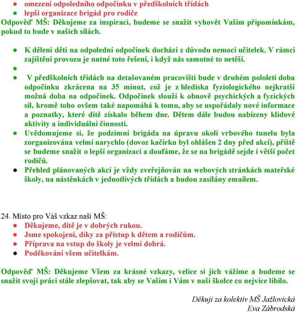 V předškolních třídách na detašovaném pracovišti bude v druhém pololetí doba odpočinku zkrácena na 35 minut, což je z hlediska fyziologického nejkratší možná doba na odpočinek.