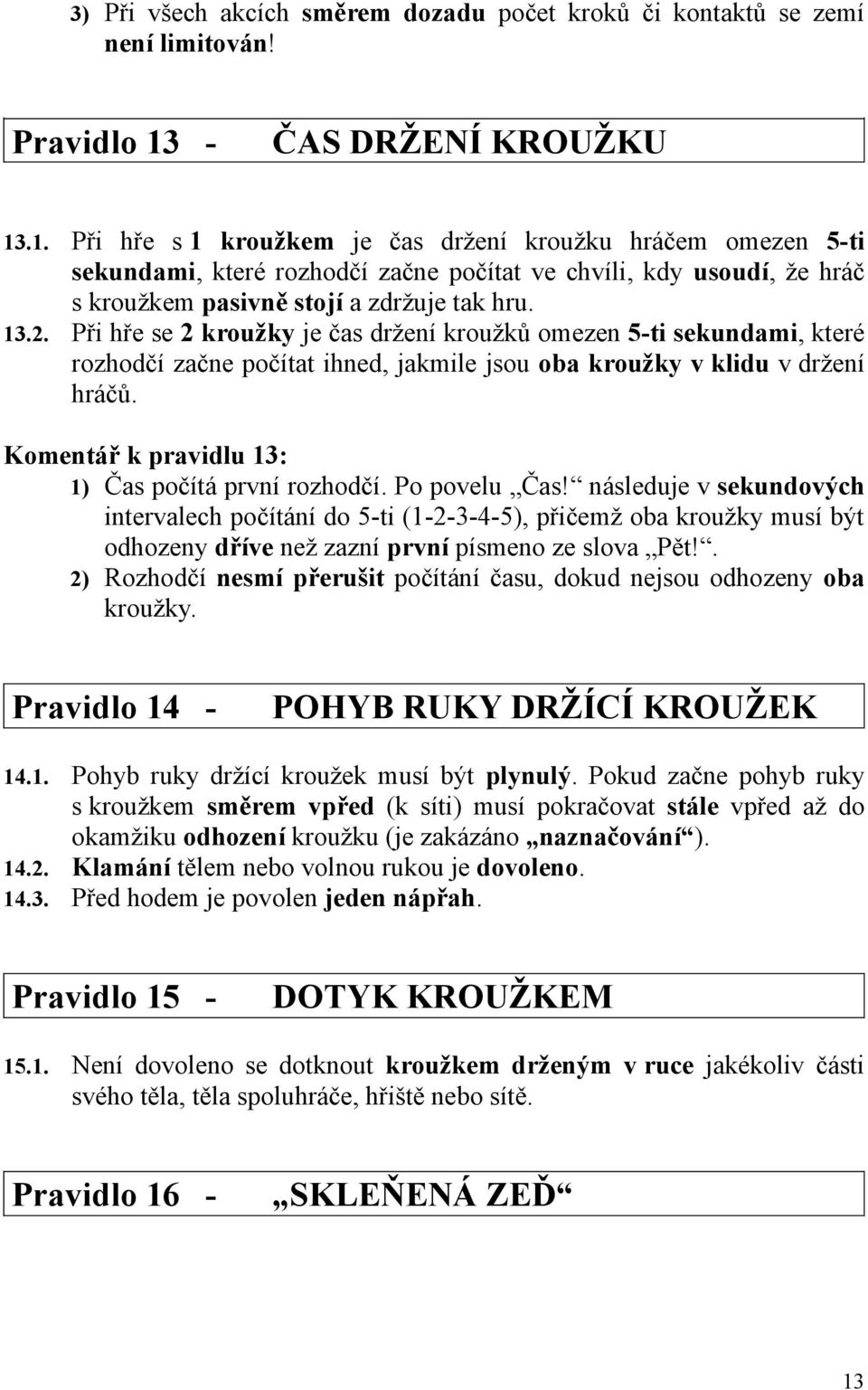 13.2. Při hře se 2 kroužky je čas držení kroužků omezen 5-ti sekundami, které rozhodčí začne počítat ihned, jakmile jsou oba kroužky v klidu v držení hráčů.