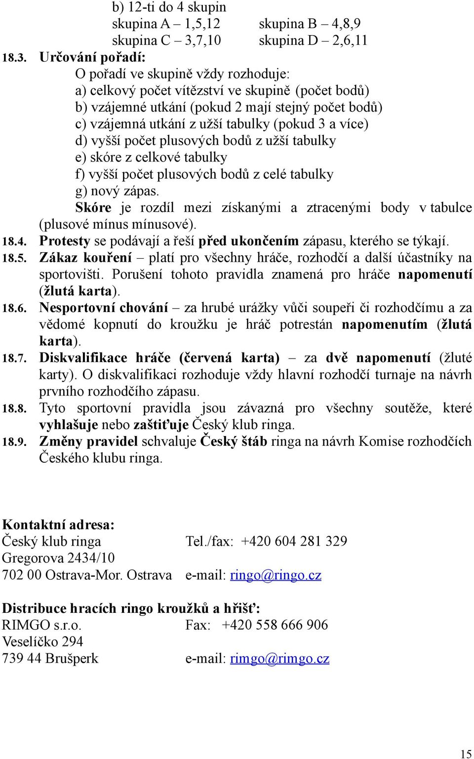 Určování pořadí: O pořadí ve skupině vždy rozhoduje: a) celkový počet vítězství ve skupině (počet bodů) b) vzájemné utkání (pokud 2 mají stejný počet bodů) c) vzájemná utkání z užší tabulky (pokud 3