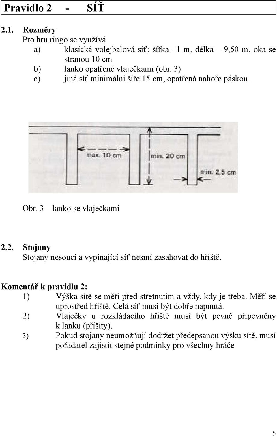 Komentář k pravidlu 2: 1) Výška sítě se měří před střetnutím a vždy, kdy je třeba. Měří se uprostřed hřiště. Celá síť musí být dobře napnutá.