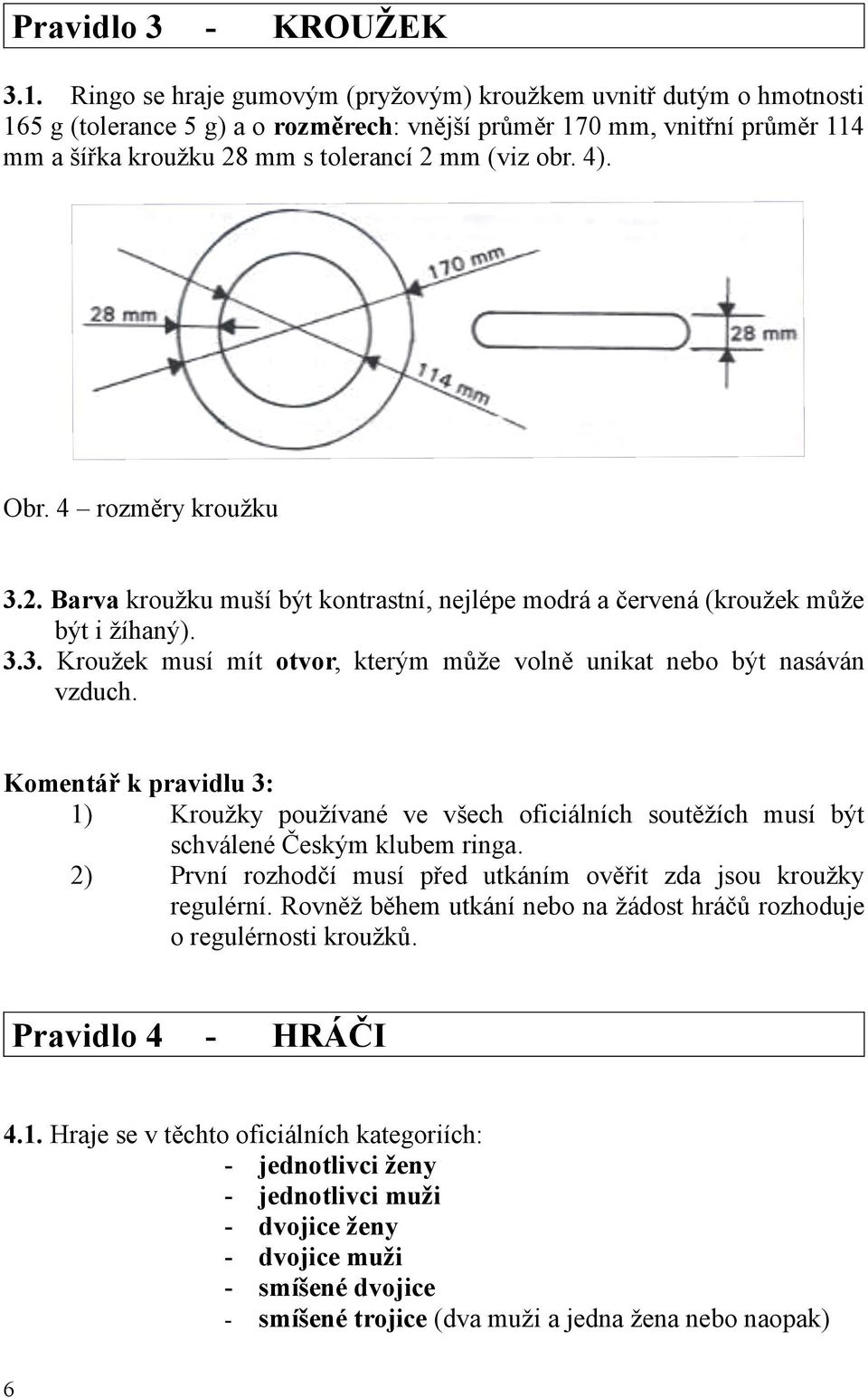 4). Obr. 4 rozměry kroužku 3.2. Barva kroužku muší být kontrastní, nejlépe modrá a červená (kroužek může být i žíhaný). 3.3. Kroužek musí mít otvor, kterým může volně unikat nebo být nasáván vzduch.