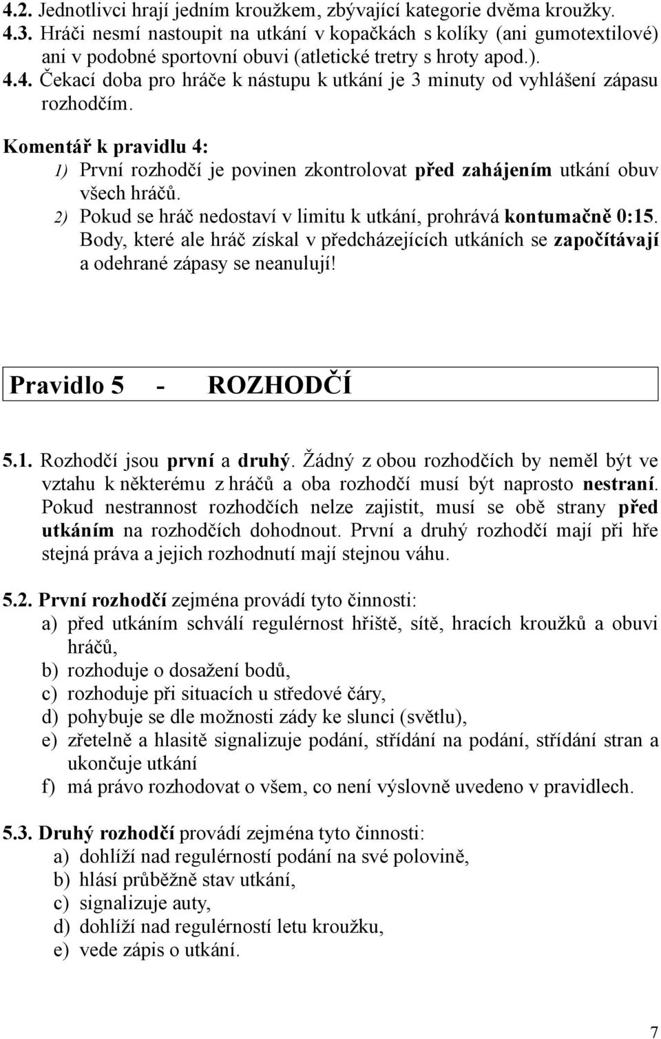 4. Čekací doba pro hráče k nástupu k utkání je 3 minuty od vyhlášení zápasu rozhodčím. Komentář k pravidlu 4: 1) První rozhodčí je povinen zkontrolovat před zahájením utkání obuv všech hráčů.