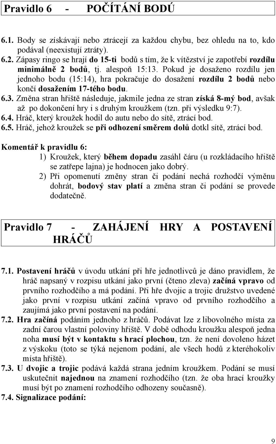 Pokud je dosaženo rozdílu jen jednoho bodu (15:14), hra pokračuje do dosažení rozdílu 2 bodů nebo končí dosažením 17-tého bodu. 6.3.