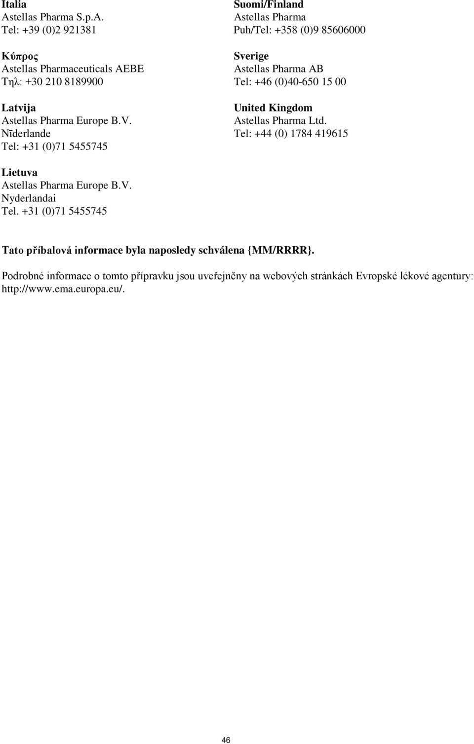 Tel: +39 (0)2 921381 Κύπρος Astellas Pharmaceuticals AEBE Τηλ: +30 210 8189900 Latvija Nīderlande Suomi/Finland Astellas Pharma