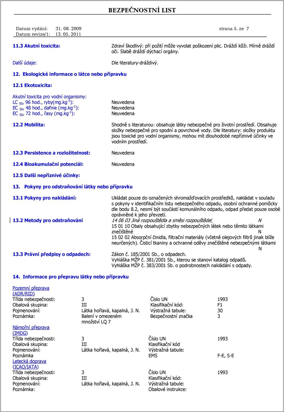 , dafnie (mg.kg -1 ): EC 50, 72 hod., řasy (mg.kg -1 ): 12.2 Mobilita: Shodně s literaturou: obsahuje látky nebezpečné pro životní prostředí. Obsahuje složky nebezpečné pro spodní a povrchové vody.