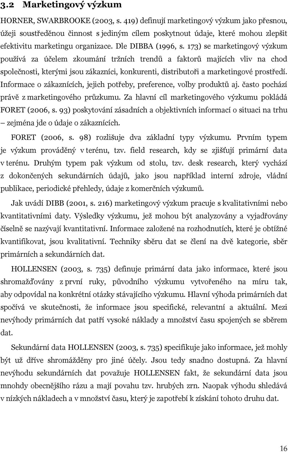 173) se marketingový výzkum používá za účelem zkoumání tržních trendů a faktorů majících vliv na chod společnosti, kterými jsou zákazníci, konkurenti, distributoři a marketingové prostředí.