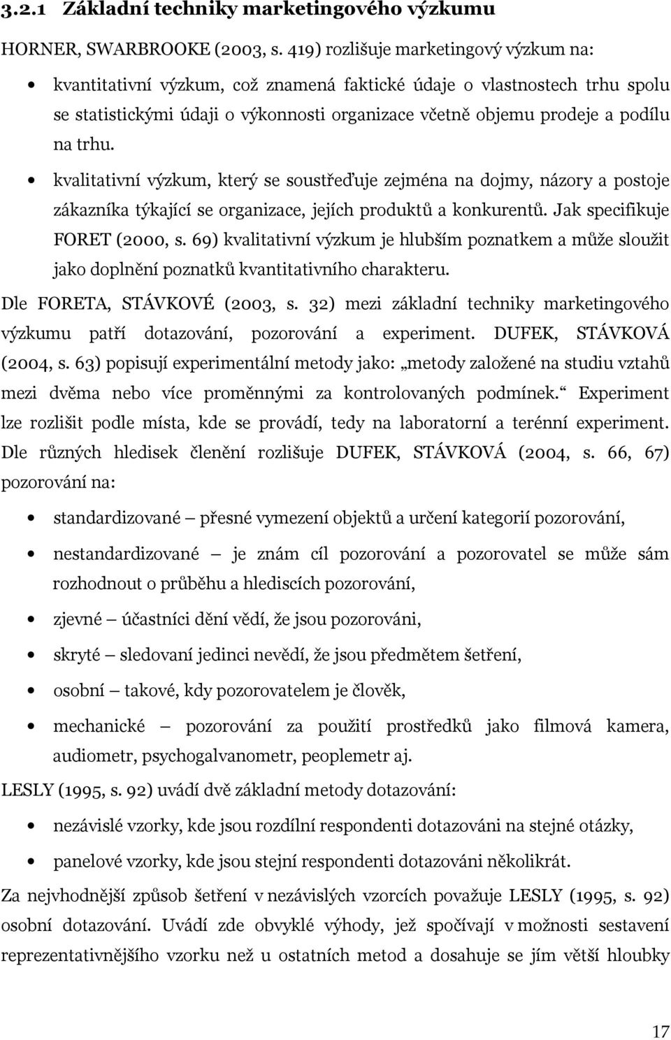 kvalitativní výzkum, který se soustřeďuje zejména na dojmy, názory a postoje zákazníka týkající se organizace, jejích produktů a konkurentů. Jak specifikuje FORET (2000, s.