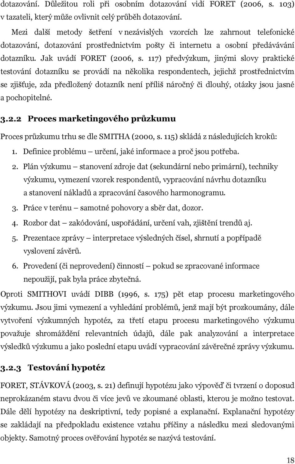 117) předvýzkum, jinými slovy praktické testování dotazníku se provádí na několika respondentech, jejichž prostřednictvím se zjišťuje, zda předložený dotazník není příliš náročný či dlouhý, otázky