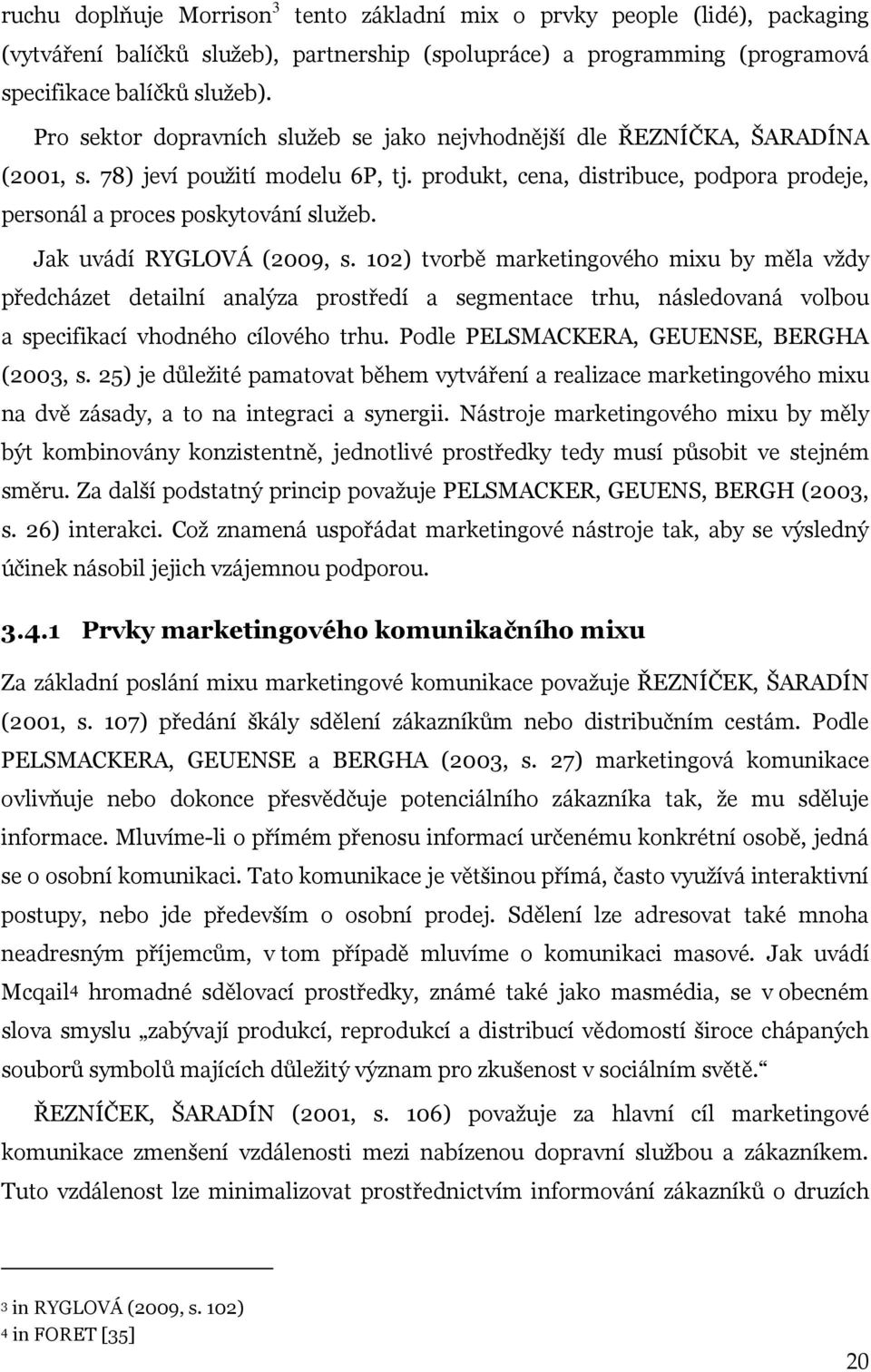 Jak uvádí RYGLOVÁ (2009, s. 102) tvorbě marketingového mixu by měla vždy předcházet detailní analýza prostředí a segmentace trhu, následovaná volbou a specifikací vhodného cílového trhu.