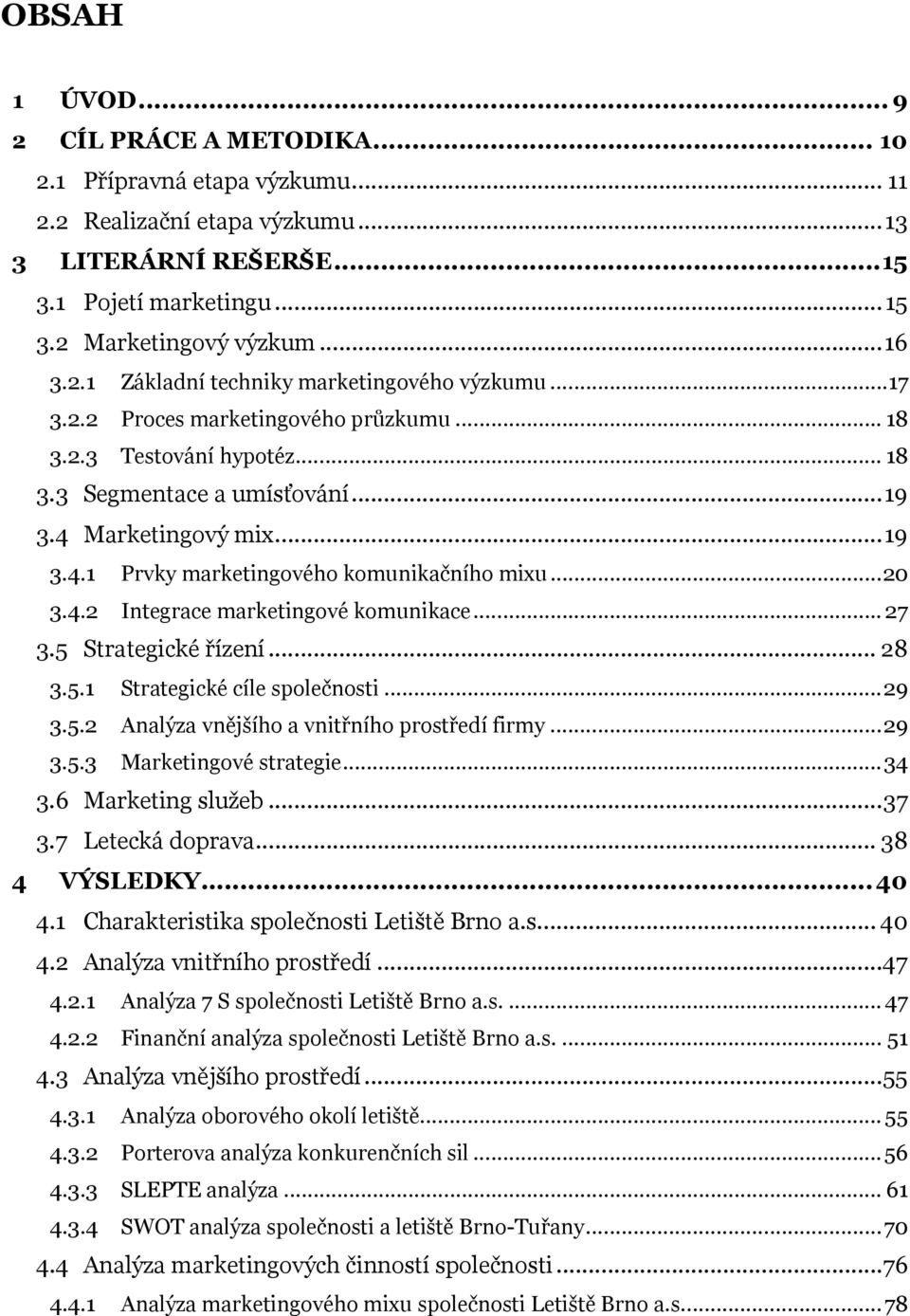 Marketingový mix... 19 3.4.1 Prvky marketingového komunikačního mixu... 20 3.4.2 Integrace marketingové komunikace... 27 3.5 Strategické řízení... 28 3.5.1 Strategické cíle společnosti... 29 3.5.2 Analýza vnějšího a vnitřního prostředí firmy.