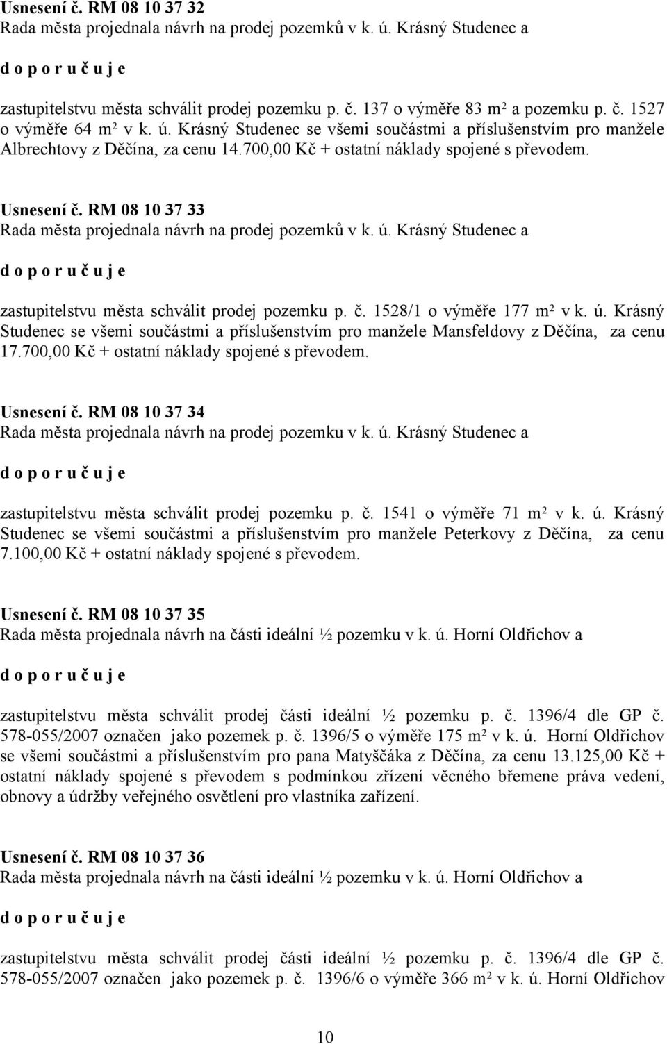 RM 08 10 37 33 Rada města projednala návrh na prodej pozemků v k. ú. Krásný Studenec a zastupitelstvu města schválit prodej pozemku p. č. 1528/1 o výměře 177 m 2 v k. ú. Krásný Studenec se všemi součástmi a příslušenstvím pro manžele Mansfeldovy z Děčína, za cenu 17.