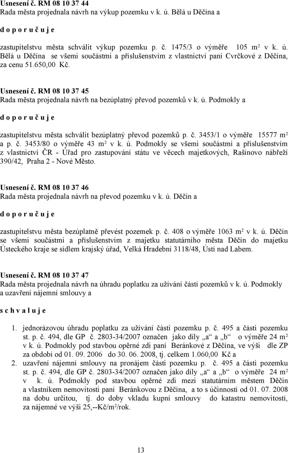 č. 3453/80 o výměře 43 m 2 v k. ú. Podmokly se všemi součástmi a příslušenstvím z vlastnictví ČR - Úřad pro zastupování státu ve věcech majetkových, Rašínovo nábřeží 390/42, Praha 2 - Nové Město.