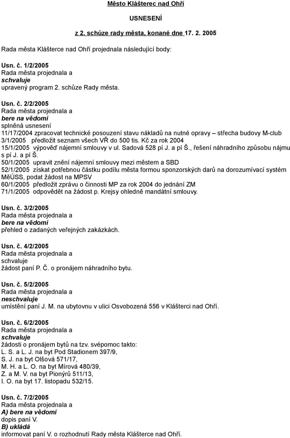 2/2/2005 bere na vědomí splněná usnesení 11/17/2004 zpracovat technické posouzení stavu nákladů na nutné opravy střecha budovy M-club 3/1/2005 předložit seznam všech VŘ do 500 tis.