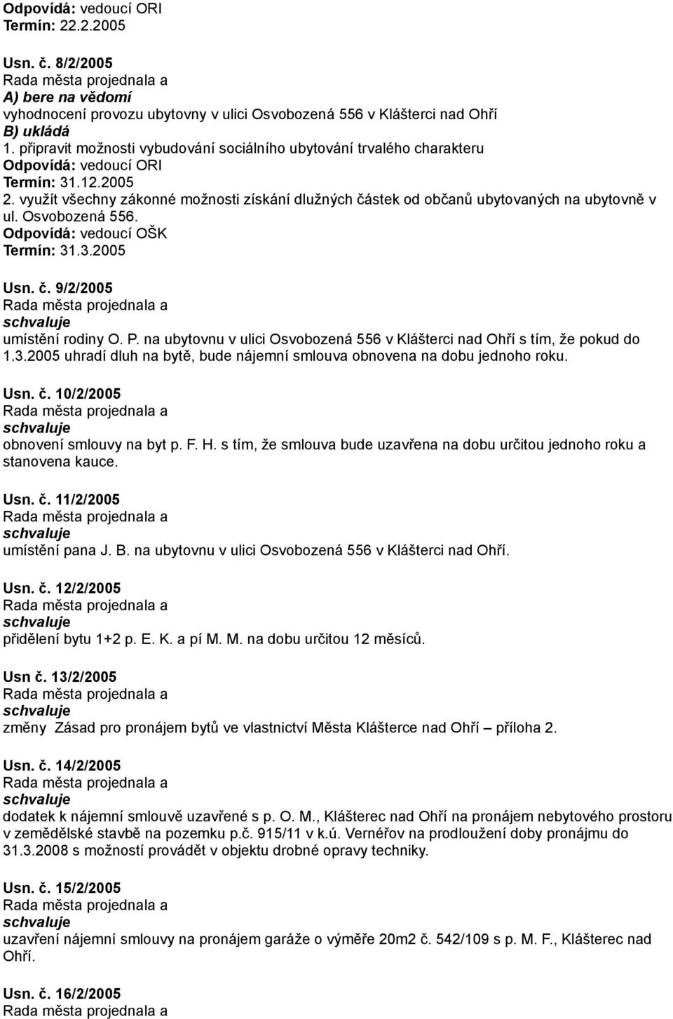 využít všechny zákonné možnosti získání dlužných částek od občanů ubytovaných na ubytovně v ul. Osvobozená 556. Odpovídá: vedoucí OŠK Termín: 31.3.2005 Usn. č. 9/2/2005 umístění rodiny O. P.