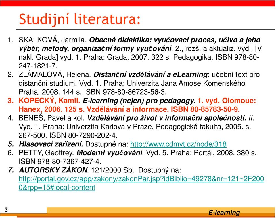 144 s. ISBN 978-80-86723-56-3. 3. KOPECKÝ, Kamil. (nejen) pro pedagogy. 1. vyd. Olomouc: Hanex, 2006. 125 s. Vzdělávání a informace. ISBN 80-85783-50-9. 4. BENEŠ, Pavel a kol.