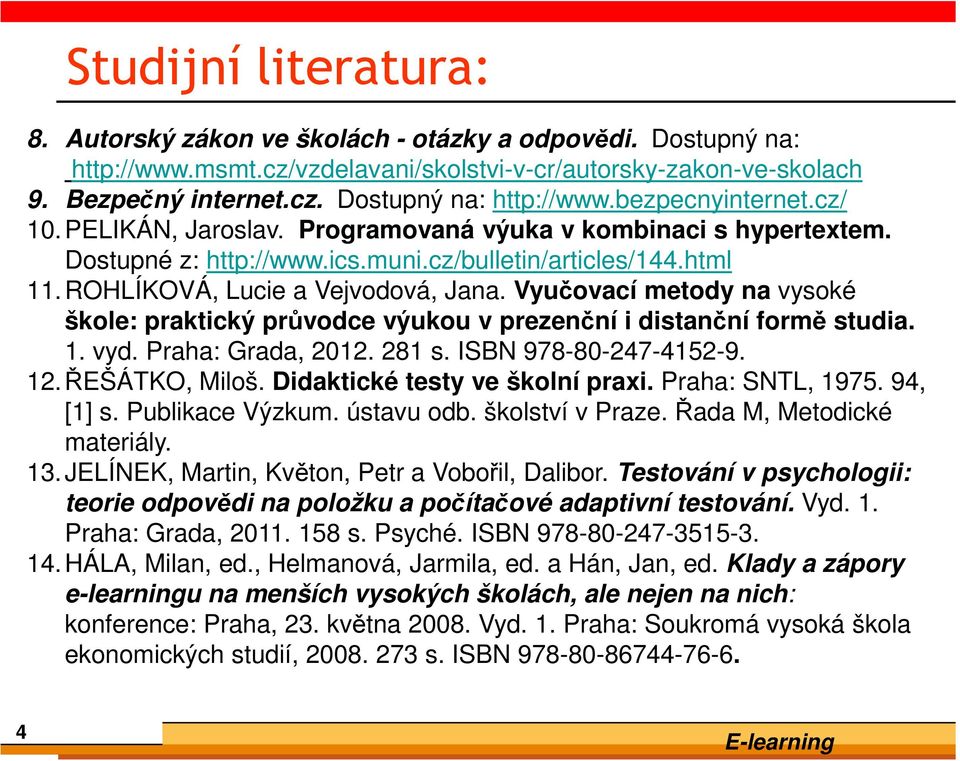 Vyučovací metody na vysoké škole: praktický průvodce výukou v prezenční i distanční formě studia. 1. vyd. Praha: Grada, 2012. 281 s. ISBN 978-80-247-4152-9. 12.ŘEŠÁTKO, Miloš.