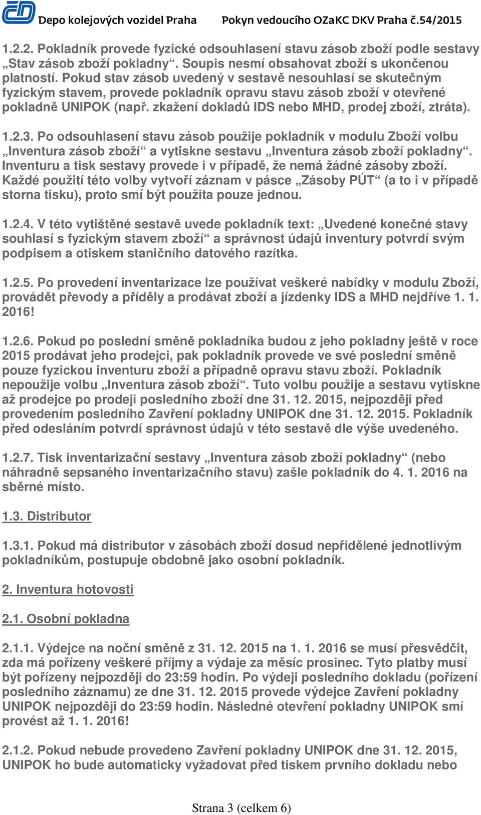 zkažení dokladů IDS nebo MHD, prodej zboží, ztráta). 1.2.3. Po odsouhlasení stavu zásob použije pokladník v modulu Zboží volbu Inventura zásob zboží a vytiskne sestavu Inventura zásob zboží pokladny.