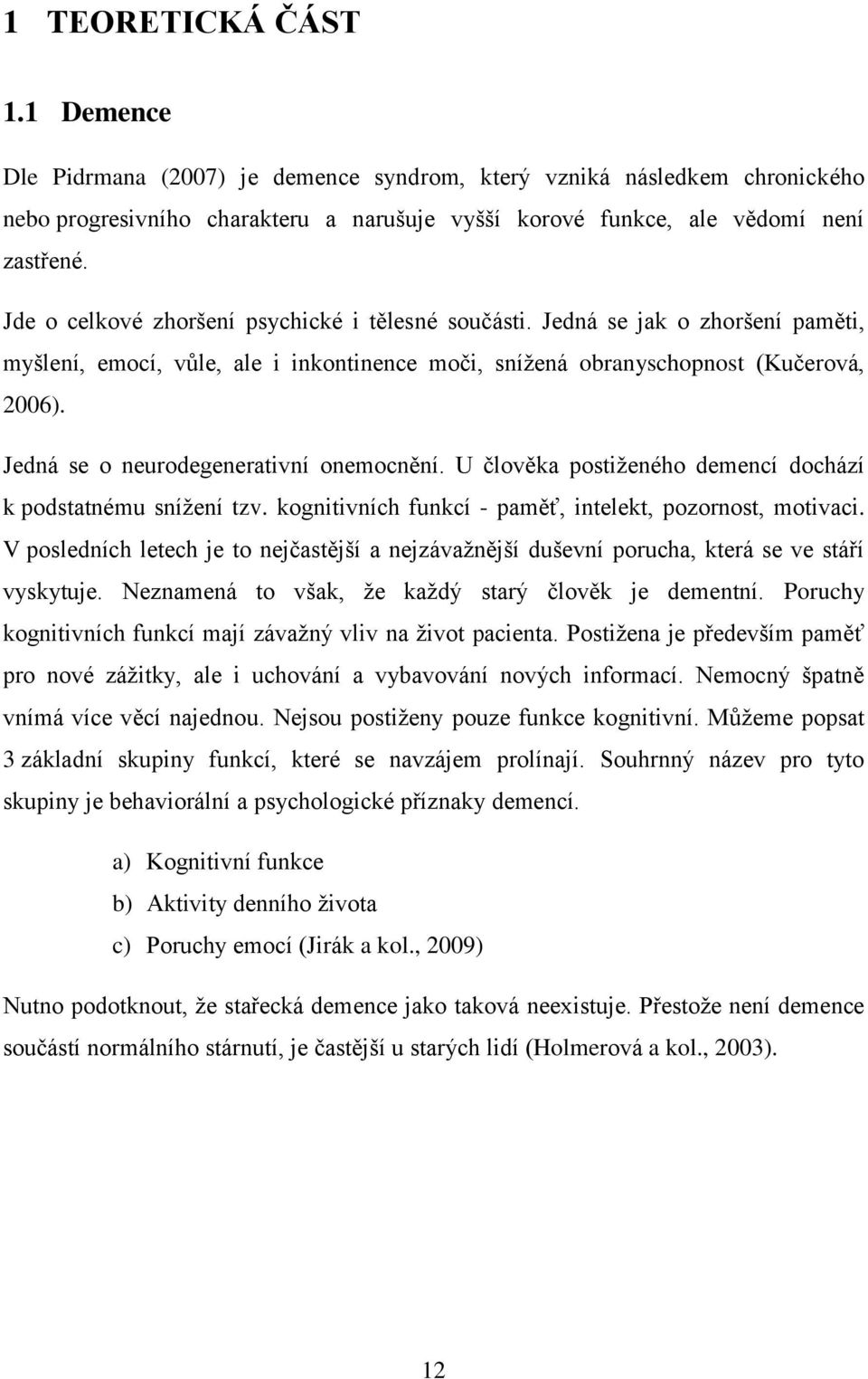 Jedná se o neurodegenerativní onemocnění. U člověka postiženého demencí dochází k podstatnému snížení tzv. kognitivních funkcí - paměť, intelekt, pozornost, motivaci.