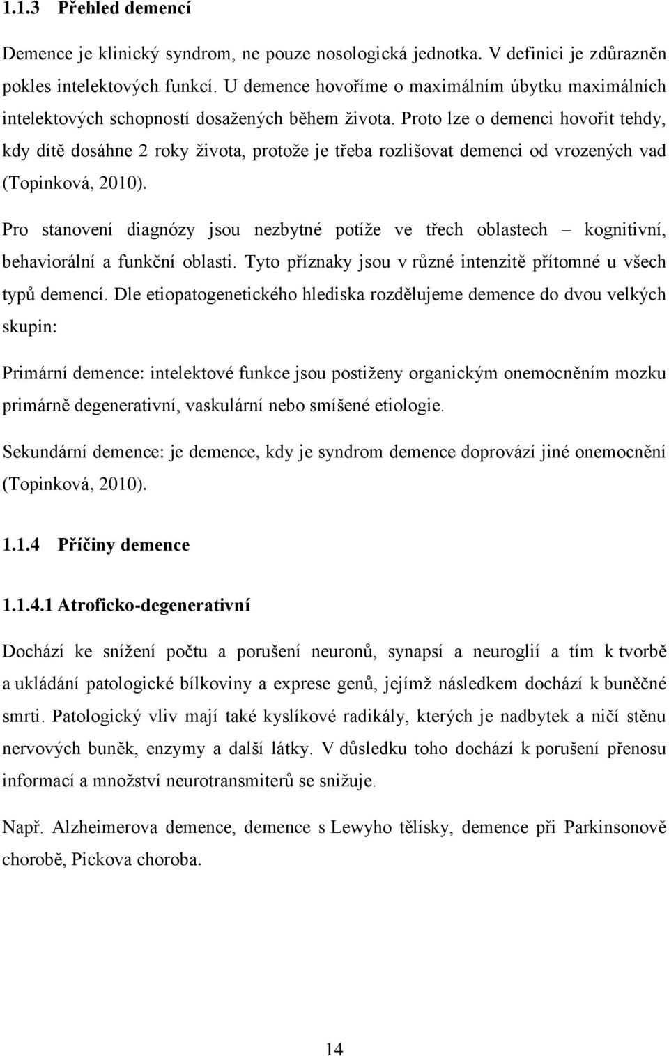 Proto lze o demenci hovořit tehdy, kdy dítě dosáhne 2 roky života, protože je třeba rozlišovat demenci od vrozených vad (Topinková, 2010).