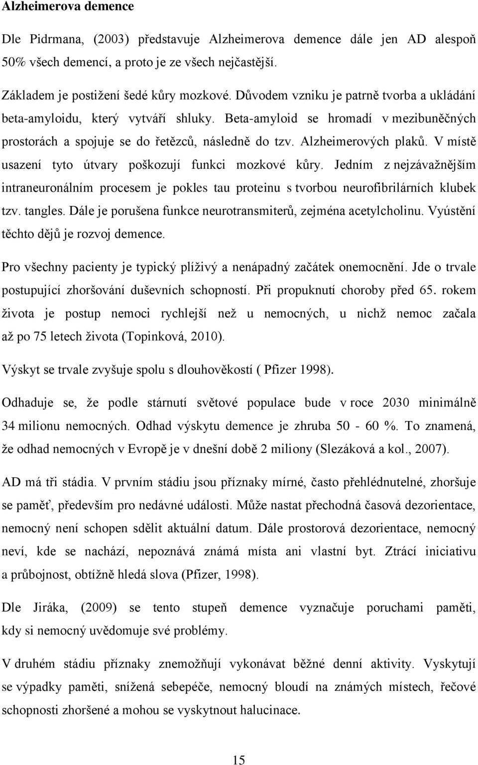 V místě usazení tyto útvary poškozují funkci mozkové kůry. Jedním z nejzávažnějším intraneuronálním procesem je pokles tau proteinu s tvorbou neurofibrilárních klubek tzv. tangles.