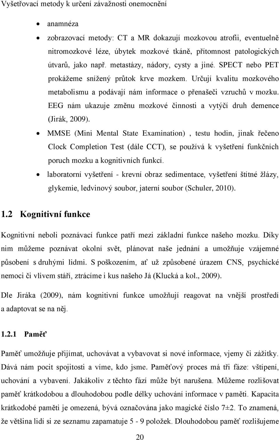 EEG nám ukazuje změnu mozkové činnosti a vytýčí druh demence (Jirák, 2009).