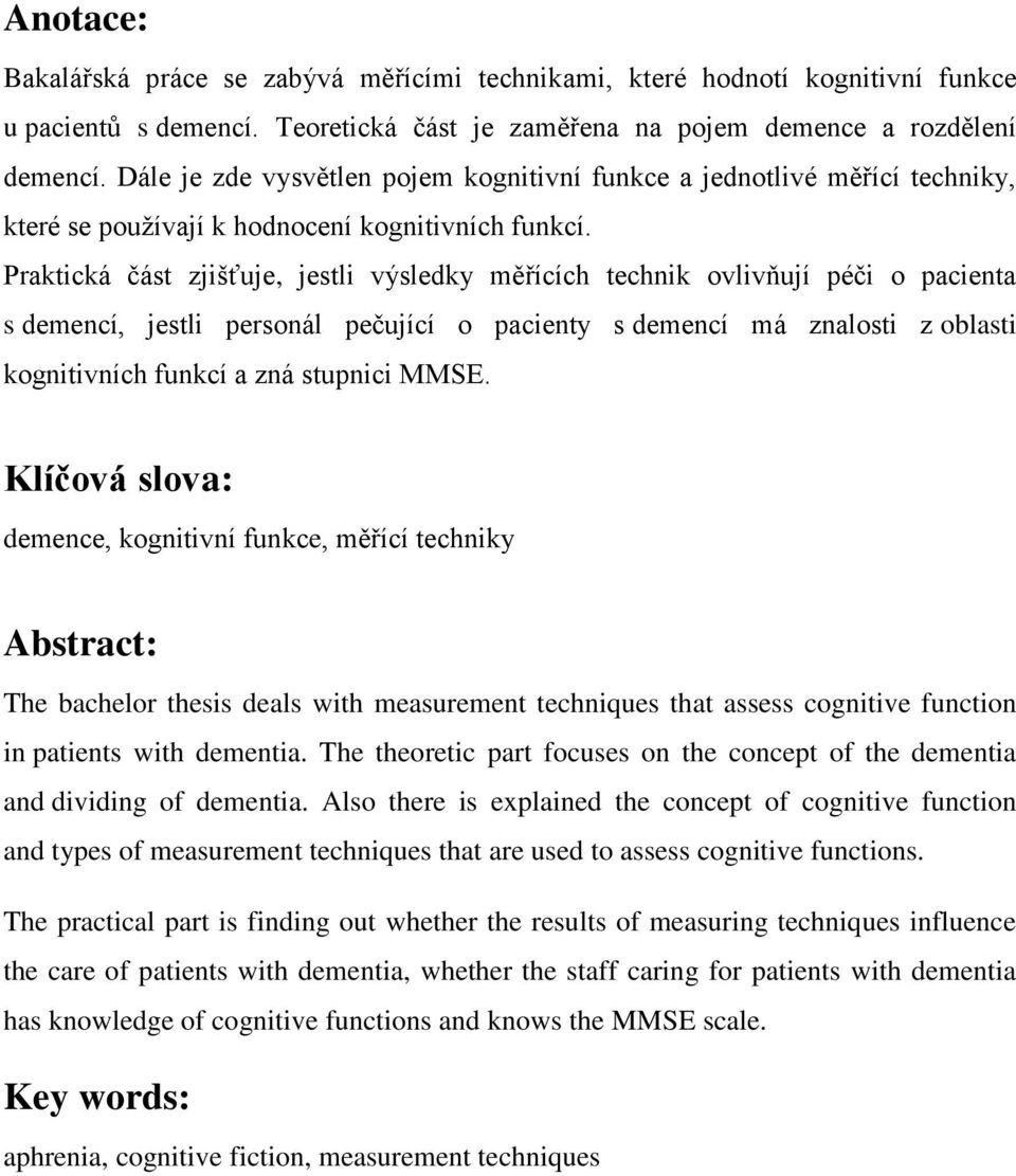 Praktická část zjišťuje, jestli výsledky měřících technik ovlivňují péči o pacienta s demencí, jestli personál pečující o pacienty s demencí má znalosti z oblasti kognitivních funkcí a zná stupnici
