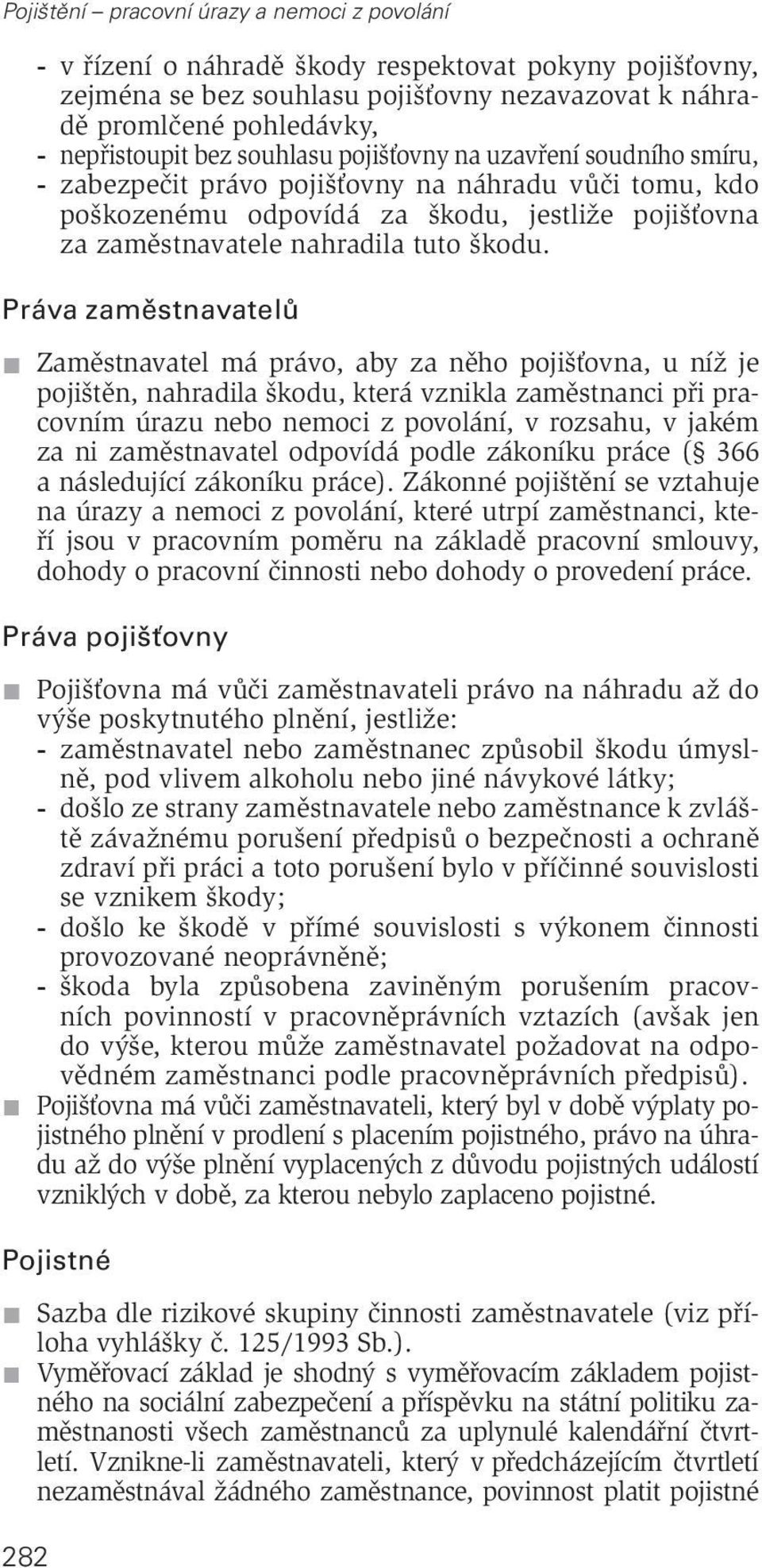 Práva zaměstnavatelů Zaměstnavatel má právo, aby za něho pojišťovna, u níž je pojištěn, nahradila škodu, která vznikla zaměstnanci při pracovním úrazu nebo nemoci z povolání, v rozsahu, v jakém za ni