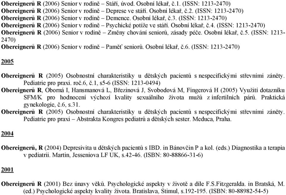 Osobní lékař, č.5. (ISSN: 1213-2470) Obereignerů R (2006) Senior v rodině Paměť seniorů. Osobní lékař, č.6. (ISSN: 1213-2470) 2005 Obereignerů R (2005) Osobnostní charakteristiky u dětských pacientů s nespecifickými střevními záněty.
