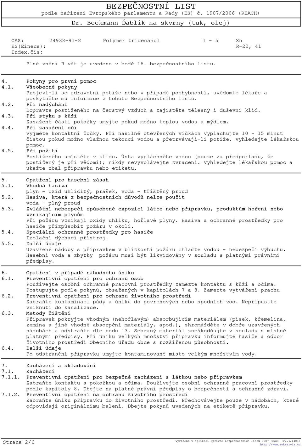 Pøi násilnì otevøených víèkách vyplachujte 10-15 minut èistou pokud možno vlažnou tekoucí vodou a pøetrvávají-li potíže, vyhledejte lékaøskou pomoc. 4.5. Pøi požití Postiženého umístìte v klidu.