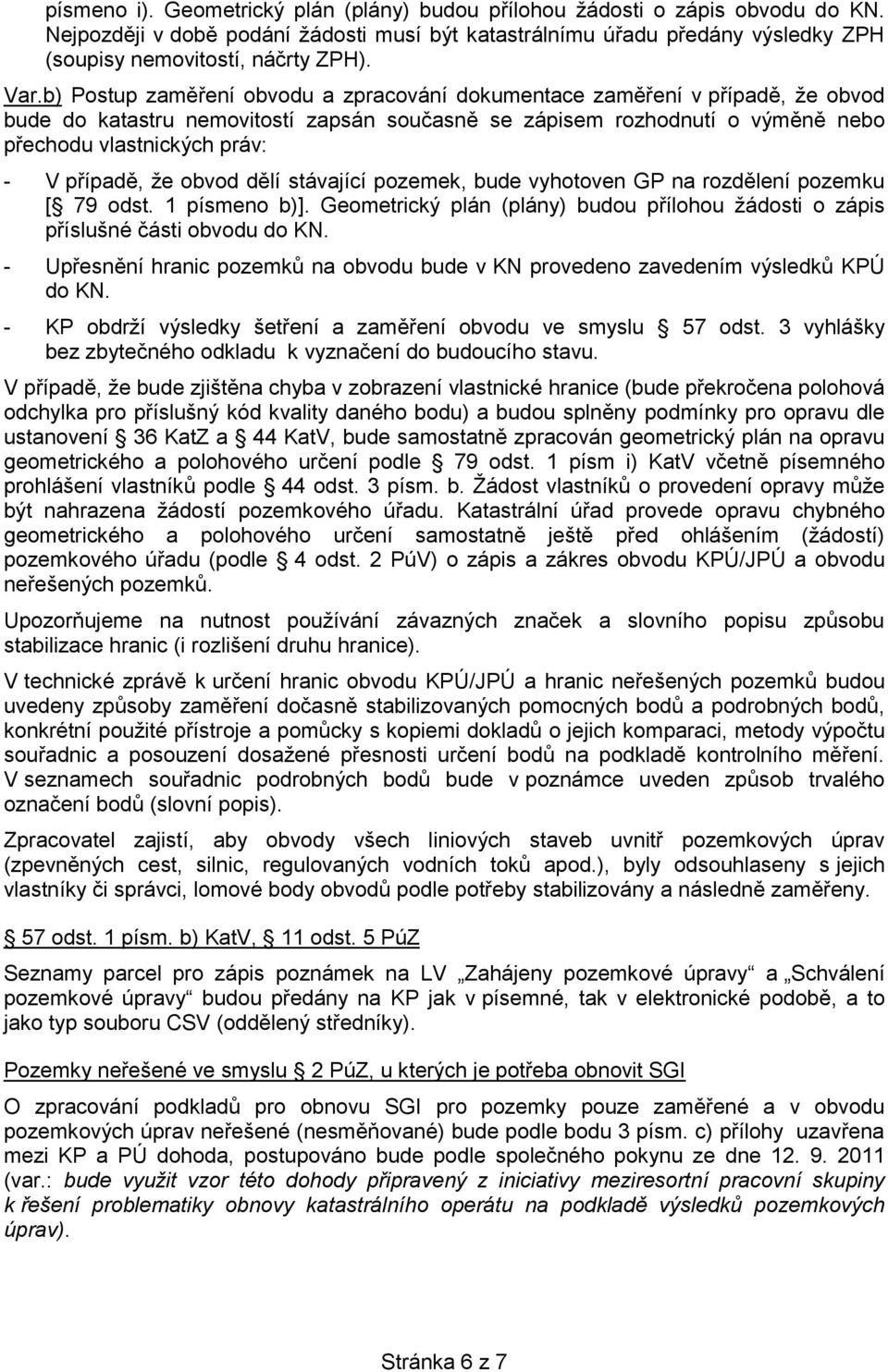 případě, že obvod dělí stávající pozemek, bude vyhotoven GP na rozdělení pozemku [ 79 odst. 1 písmeno b)]. Geometrický plán (plány) budou přílohou žádosti o zápis příslušné části obvodu do KN.