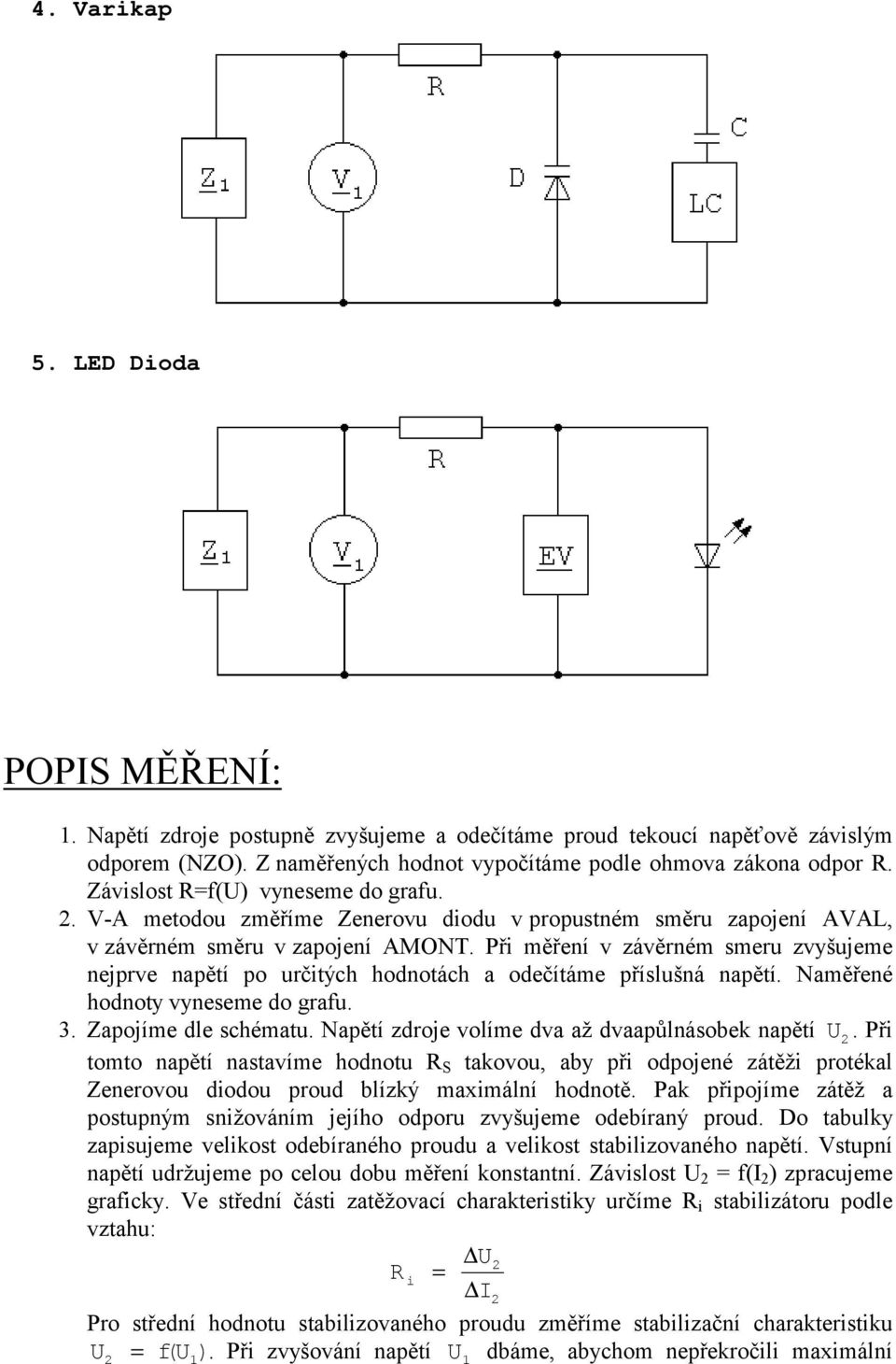 Při měření v závěrném smeru zvyšujeme nejprve napětí po určitých hodnotách a odečítáme příslušná napětí. Naměřené hodnoty vyneseme do grafu. 3. Zapojíme dle schématu.