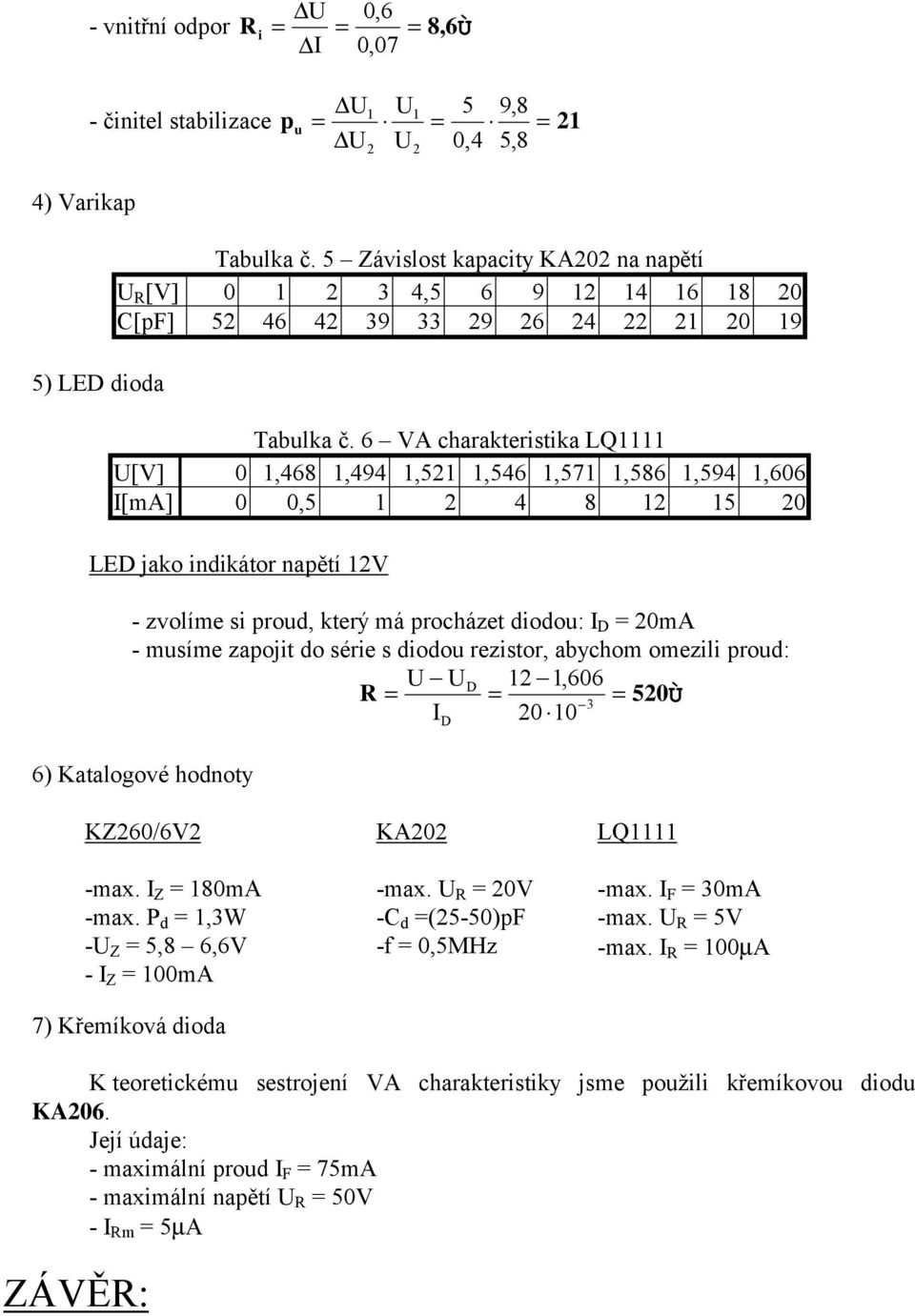 6 VA charakteristika LQ1111 U[V] 1,468 1,494 1,521 1,546 1,571 1,586 1,594 1,66 I[mA],5 1 2 4 8 12 15 2 LED jako indikátor napětí 12V - zvolíme si proud, který má procházet diodou: I D = 2mA - musíme