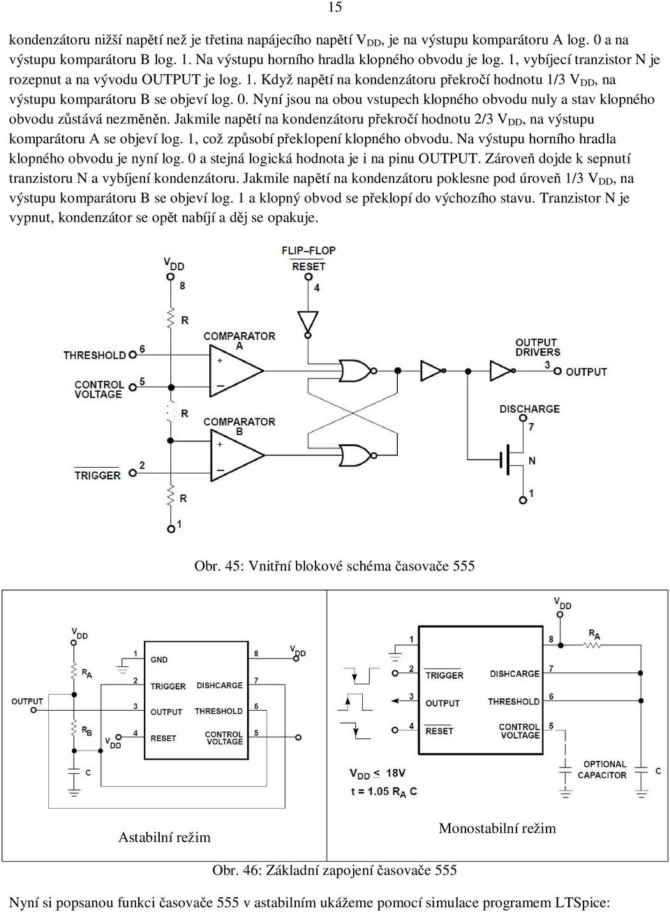 Nyní jsou na obou vstupech klopného obvodu nuly a stav klopného obvodu z stává nezm n. Jakmile nap tí na kondenzátoru p ekro í hodnotu 2/3 V DD, na výstupu komparátoru A se objeví log.
