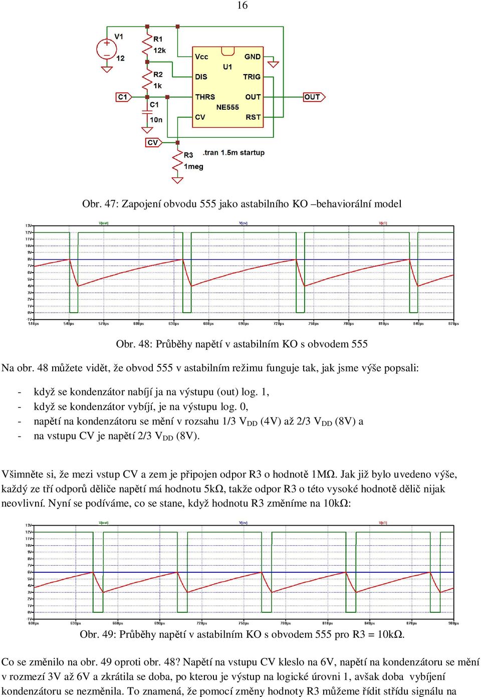 0, - nap tí na kondenzátoru se m ní v rozsahu 1/3 V DD (4V) až 2/3 V DD (8V) a - na vstupu CV je nap tí 2/3 V DD (8V). Všimn te si, že mezi vstup CV a zem je p ipojen odpor R3 o hodnot 1M.