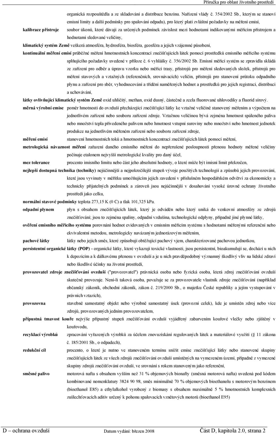 závislost mezi hodnotami indikovanými měřicím přístrojem a hodnotami sledované veličiny, klimatický systém Země veškerá atmosféra, hydrosféra, biosféra, geosféra a jejich vzájemné působení,