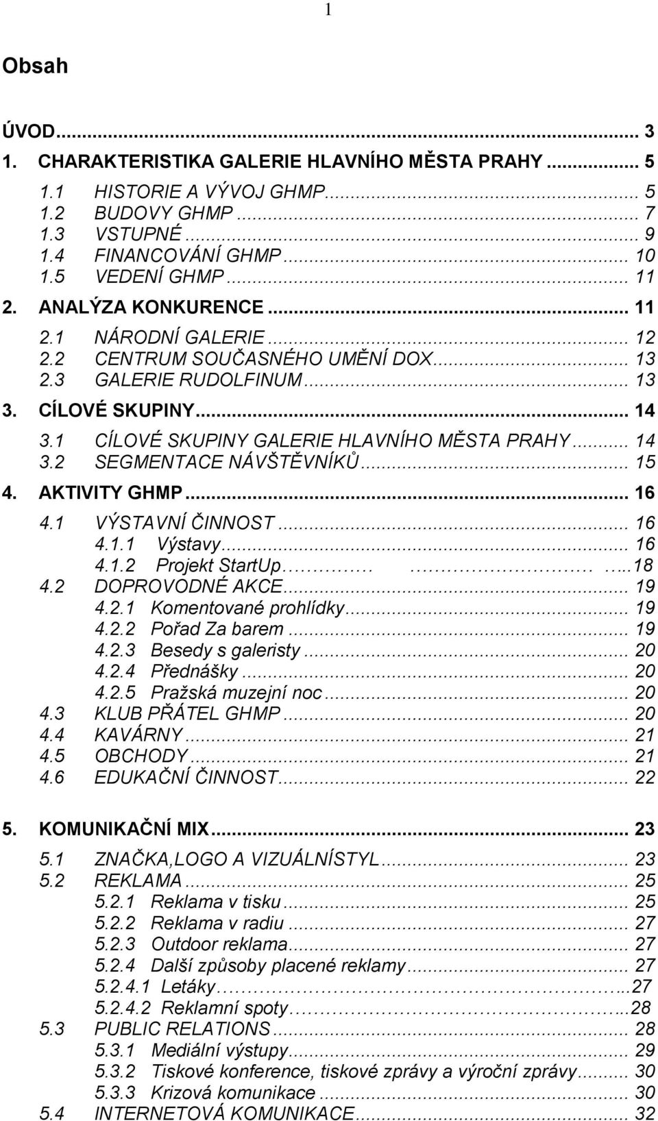 .. 15 4. AKTIVITY GHMP... 16 4.1 VÝSTAVNÍ ČINNOST... 16 4.1.1 Výstavy... 16 4.1.2 Projekt StartUp..18 4.2 DOPROVODNÉ AKCE... 19 4.2.1 Komentované prohlídky... 19 4.2.2 Pořad Za barem... 19 4.2.3 Besedy s galeristy.