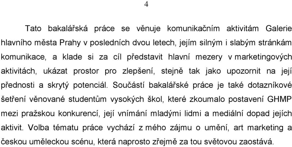 Součástí bakalářské práce je také dotazníkové šetření věnované studentům vysokých škol, které zkoumalo postavení GHMP mezi pražskou konkurencí, její vnímání mladými