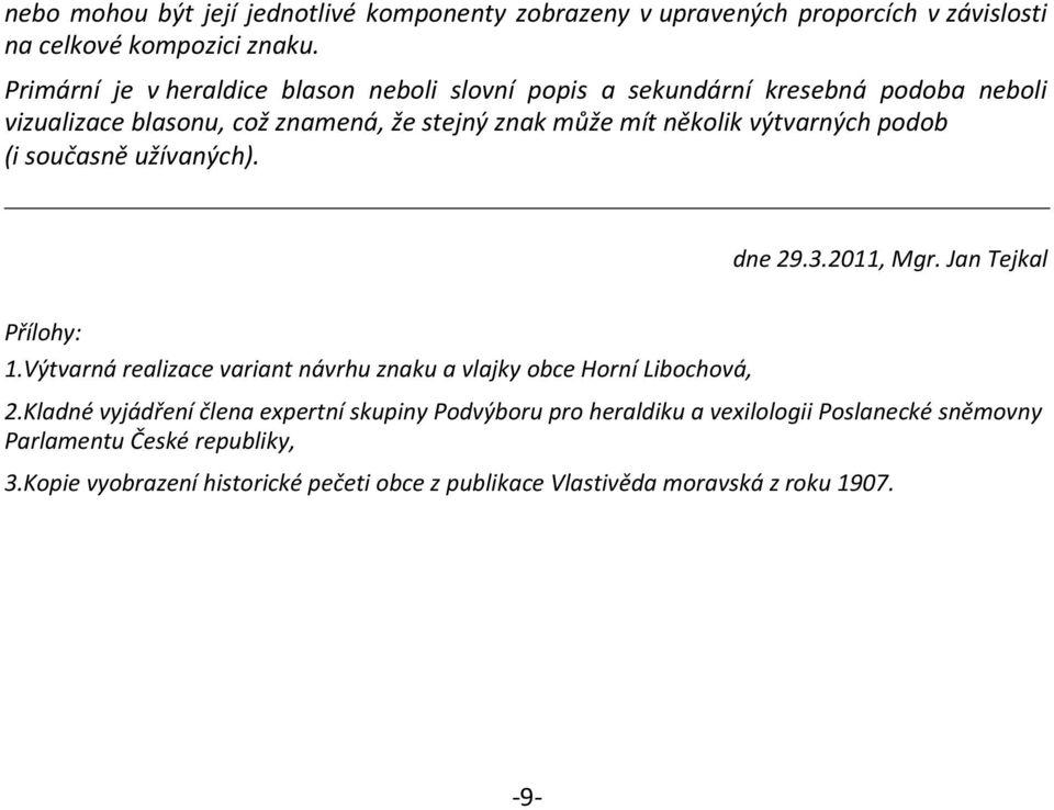 výtvarných podob (i současně užívaných). dne 29.3.2011, Mgr. Jan Tejkal Přílohy: 1.Výtvarná realizace variant návrhu znaku a vlajky obce Horní Libochová, 2.