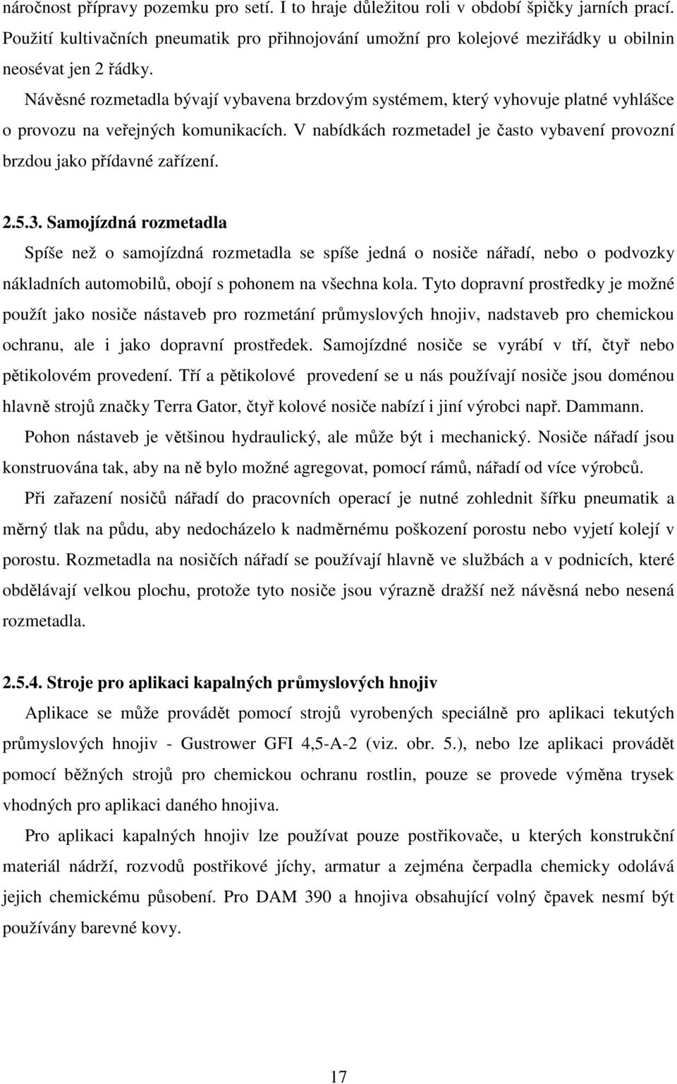 Návěsné rozmetadla bývají vybavena brzdovým systémem, který vyhovuje platné vyhlášce o provozu na veřejných komunikacích.