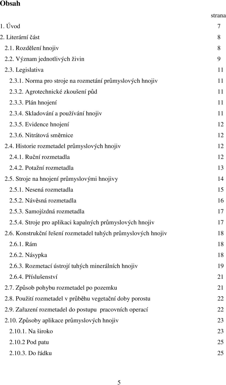 5. Stroje na hnojení průmyslovými hnojivy 14 2.5.1. Nesená rozmetadla 15 2.5.2. Návěsná rozmetadla 16 2.5.3. Samojízdná rozmetadla 17 2.5.4. Stroje pro aplikaci kapalných průmyslových hnojiv 17 2.6. Konstrukční řešení rozmetadel tuhých průmyslových hnojiv 18 2.