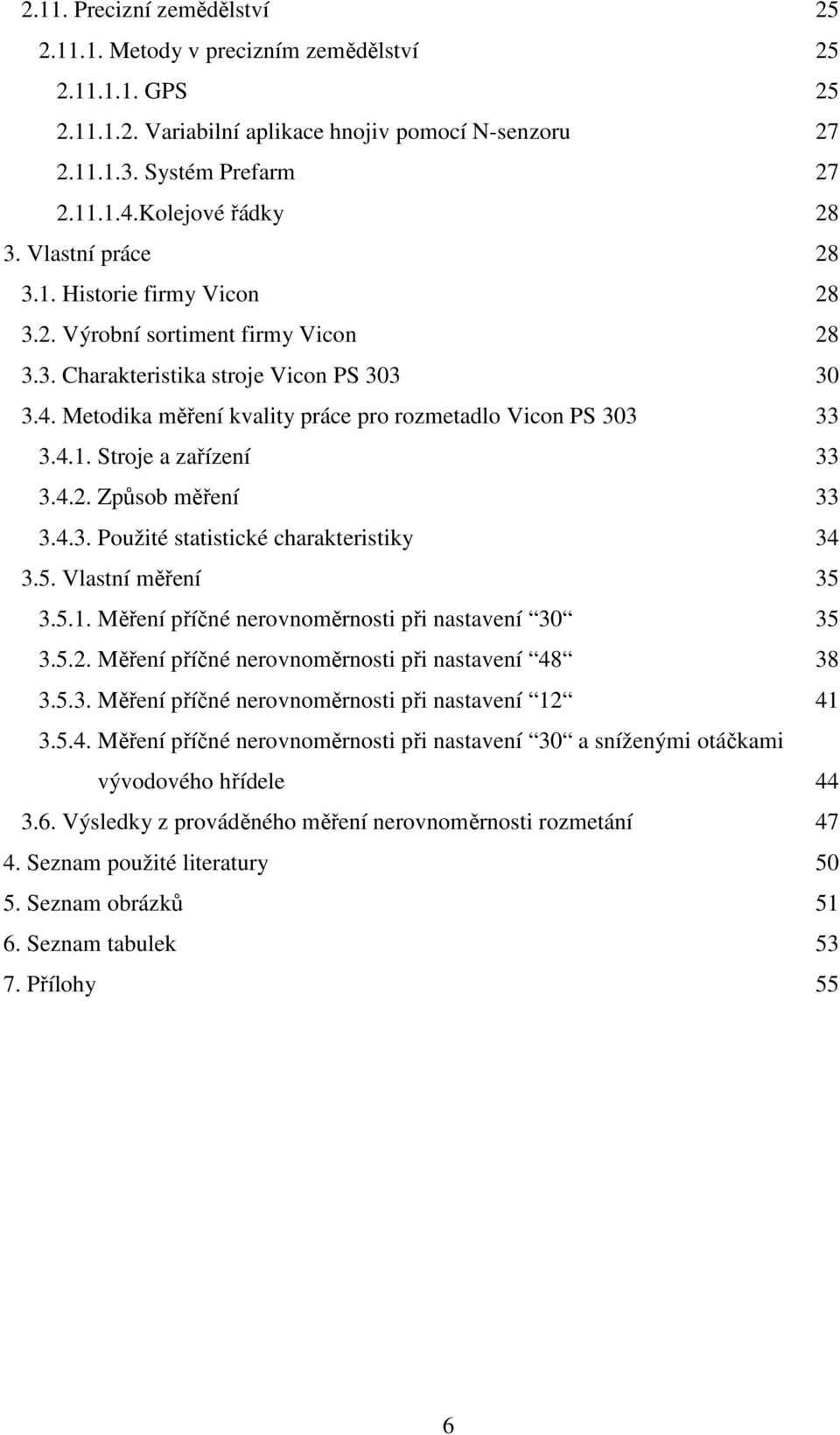 Metodika měření kvality práce pro rozmetadlo Vicon PS 303 33 3.4.1. Stroje a zařízení 33 3.4.2. Způsob měření 33 3.4.3. Použité statistické charakteristiky 34 3.5. Vlastní měření 35 3.5.1. Měření příčné nerovnoměrnosti při nastavení 30 35 3.